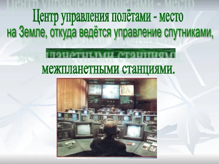 Центр управления полётами - место на Земле, откуда ведётся управление спутниками, космическими кораблями и межпланетными станциями.