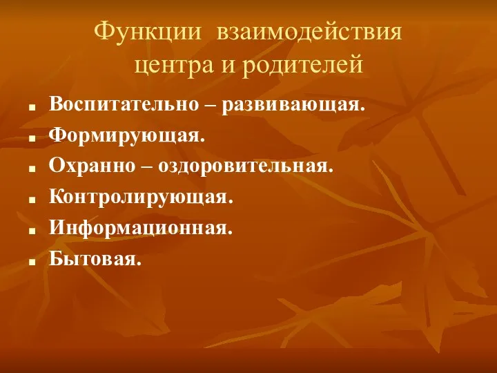 Функции взаимодействия центра и родителей Воспитательно – развивающая. Формирующая. Охранно – оздоровительная. Контролирующая. Информационная. Бытовая.