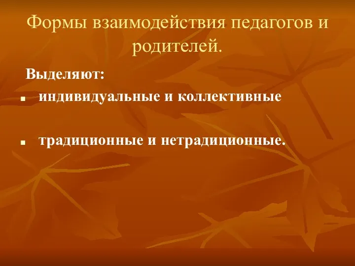 Формы взаимодействия педагогов и родителей. Выделяют: индивидуальные и коллективные традиционные и нетрадиционные.