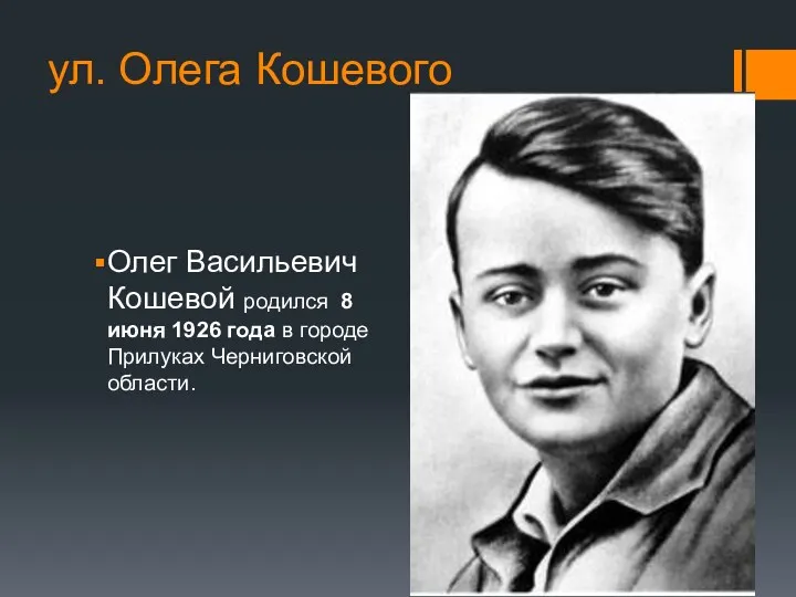 ул. Олега Кошевого Олег Васильевич Кошевой родился 8 июня 1926 года в городе Прилуках Черниговской области.