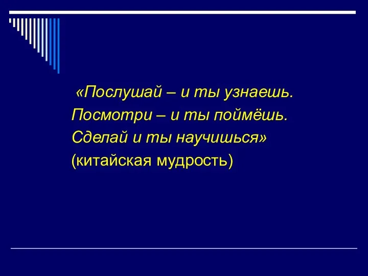 «Послушай – и ты узнаешь. Посмотри – и ты поймёшь. Сделай и ты научишься» (китайская мудрость)