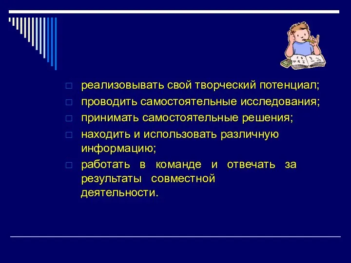 реализовывать свой творческий потенциал; проводить самостоятельные исследования; принимать самостоятельные решения; находить и использовать