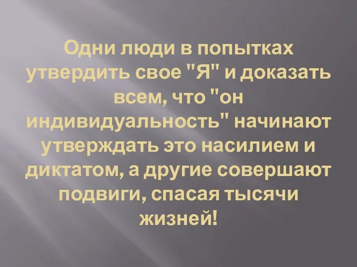 Одни люди в попытках утвердить свое "Я" и доказать всем,