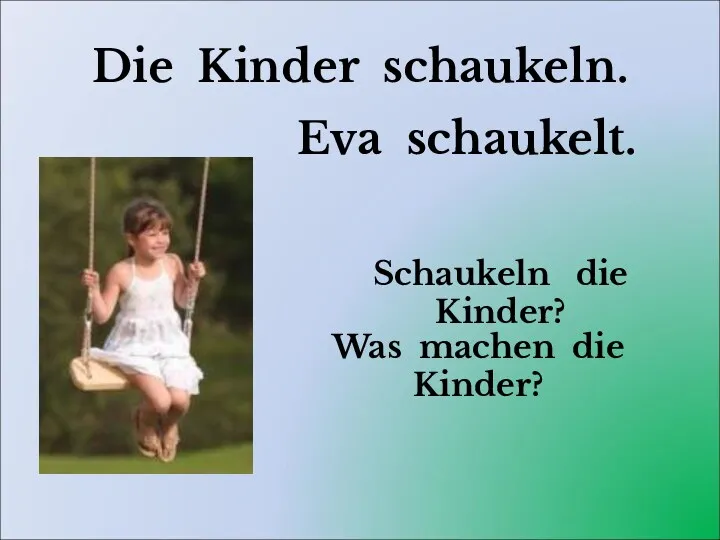 Die Kinder schaukeln. Was machen die Kinder? Schaukeln die Kinder? Eva schaukelt.