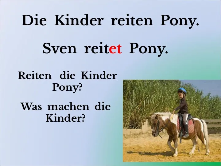 Die Kinder reiten Pony. Reiten die Kinder Pony? Sven reitet Pony. Was machen die Kinder?