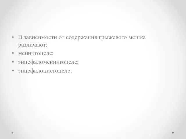 В зависимости от содержания грыжевого мешка различают: менингоцеле; энцефаломенингоцеле; энцефалоцистоцеле.