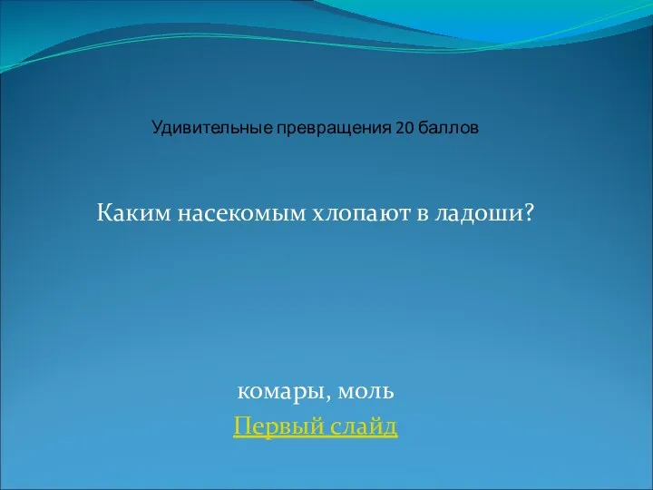 Каким насекомым хлопают в ладоши? комары, моль Первый слайд Удивительные превращения 20 баллов