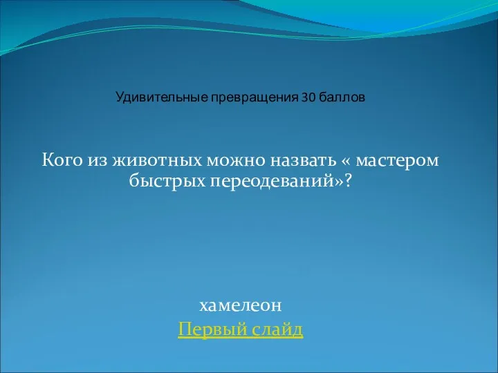 Кого из животных можно назвать « мастером быстрых переодеваний»? хамелеон Первый слайд Удивительные превращения 30 баллов