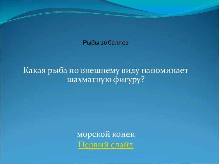 Какая рыба по внешнему виду напоминает шахматную фигуру? морской конек Первый слайд Рыбы 20 баллов