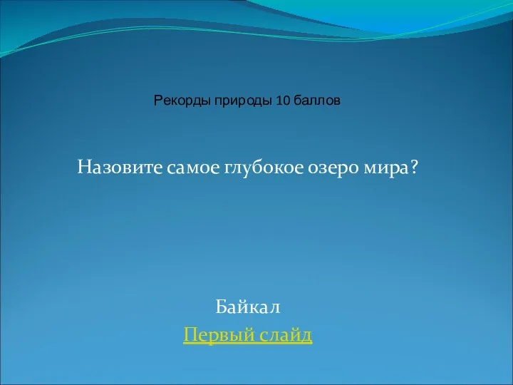 Назовите самое глубокое озеро мира? Байкал Первый слайд Рекорды природы 10 баллов