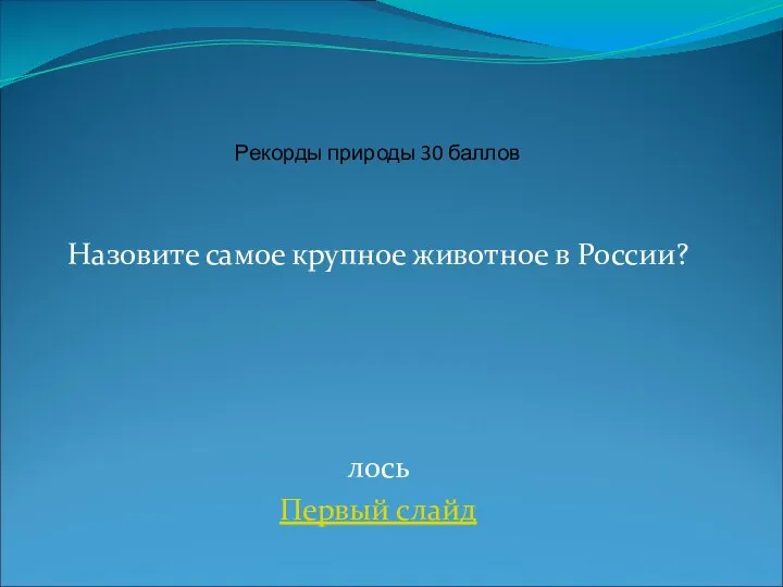 Назовите самое крупное животное в России? лось Первый слайд Рекорды природы 30 баллов