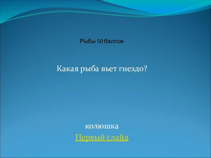 Какая рыба вьет гнездо? колюшка Первый слайд Рыбы 50 баллов