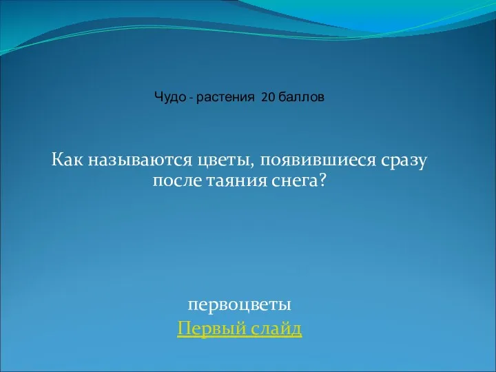 Как называются цветы, появившиеся сразу после таяния снега? первоцветы Первый слайд Чудо - растения 20 баллов