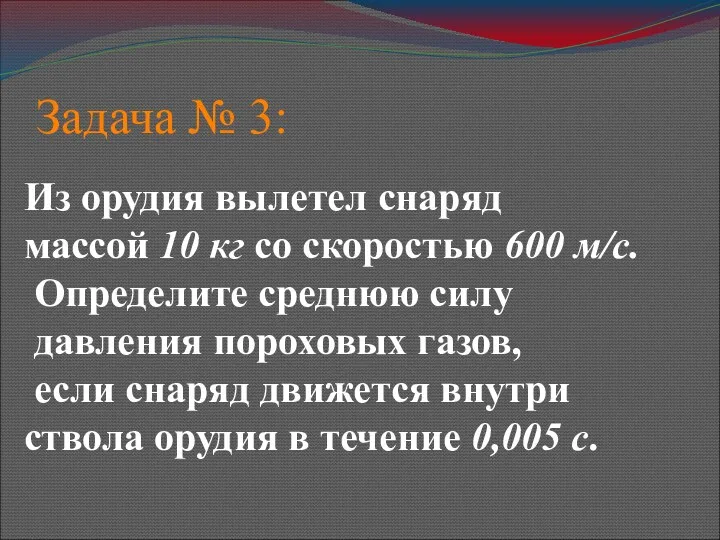 Задача № 3: Из орудия вылетел снаряд массой 10 кг со скоростью 600