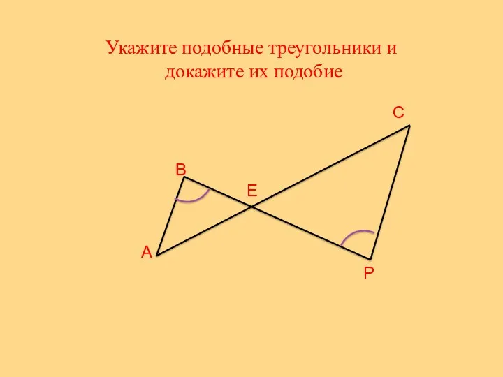 Укажите подобные треугольники и докажите их подобие Е А В С Р