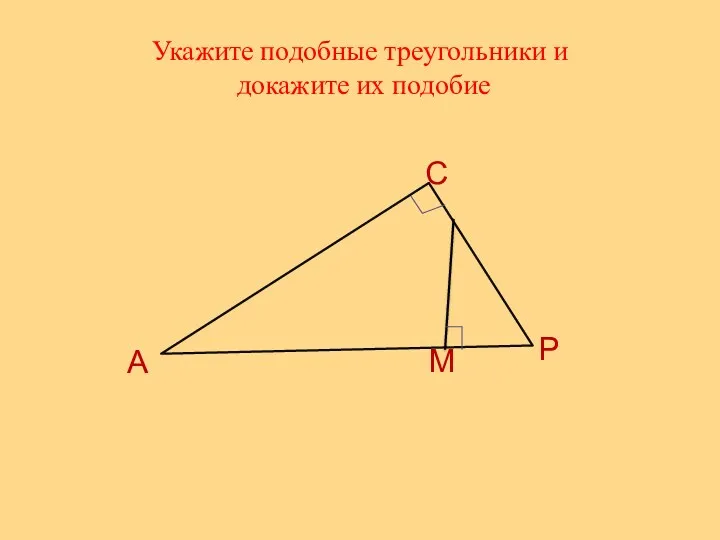 Укажите подобные треугольники и докажите их подобие А С Р М
