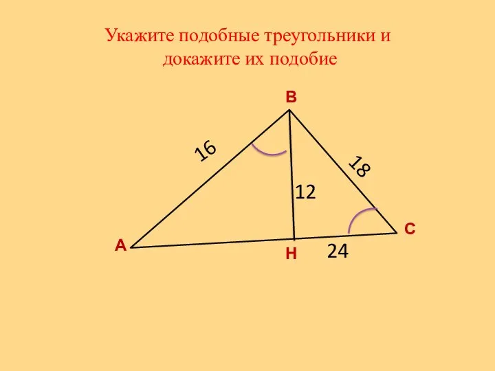 Укажите подобные треугольники и докажите их подобие А В С Н 16 12 24 18