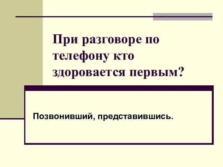 При разговоре по телефону кто здоровается первым? Позвонивший, представившись.