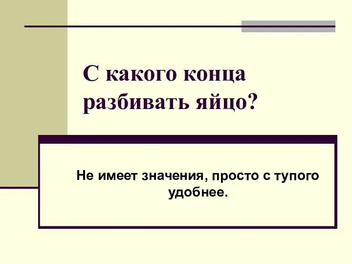 С какого конца разбивать яйцо? Не имеет значения, просто с тупого удобнее.