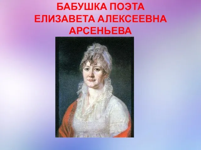 БАБУШКА ПОЭТА ЕЛИЗАВЕТА АЛЕКСЕЕВНА АРСЕНЬЕВА