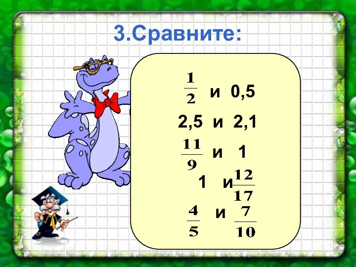 3.Сравните: и 0,5 2,5 и 2,1 и 1 1 и и