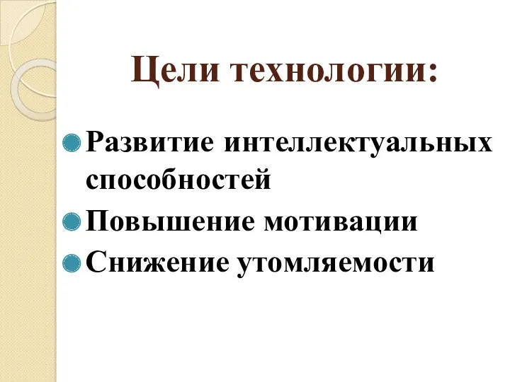 Цели технологии: Развитие интеллектуальных способностей Повышение мотивации Снижение утомляемости