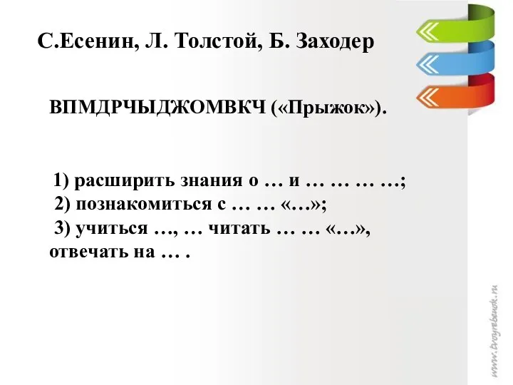 С.Есенин, Л. Толстой, Б. Заходер ВПМДРЧЫДЖОМВКЧ («Прыжок»). 1) расширить знания