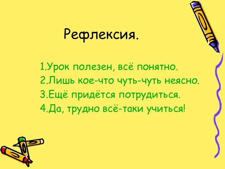 Рефлексия. 1.Урок полезен, всё понятно. 2.Лишь кое-что чуть-чуть неясно. 3.Ещё придётся потрудиться. 4.Да, трудно всё-таки учиться!