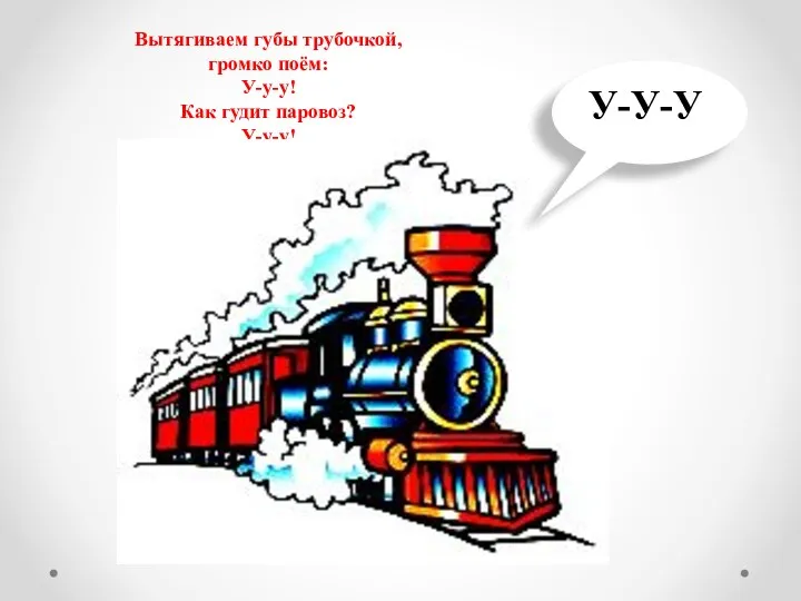 Вытягиваем губы трубочкой, громко поём: У-у-у! Как гудит паровоз? У-у-у! У-У-У