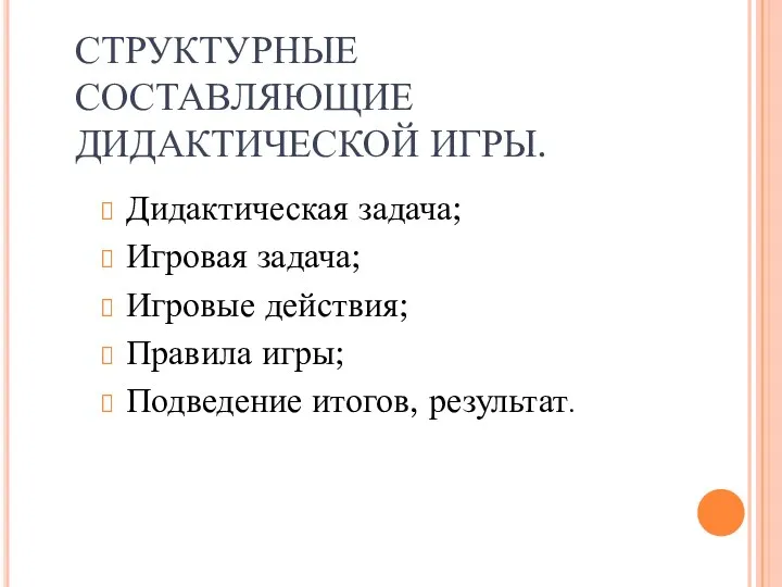 СТРУКТУРНЫЕ СОСТАВЛЯЮЩИЕ ДИДАКТИЧЕСКОЙ ИГРЫ. Дидактическая задача; Игровая задача; Игровые действия; Правила игры; Подведение итогов, результат.