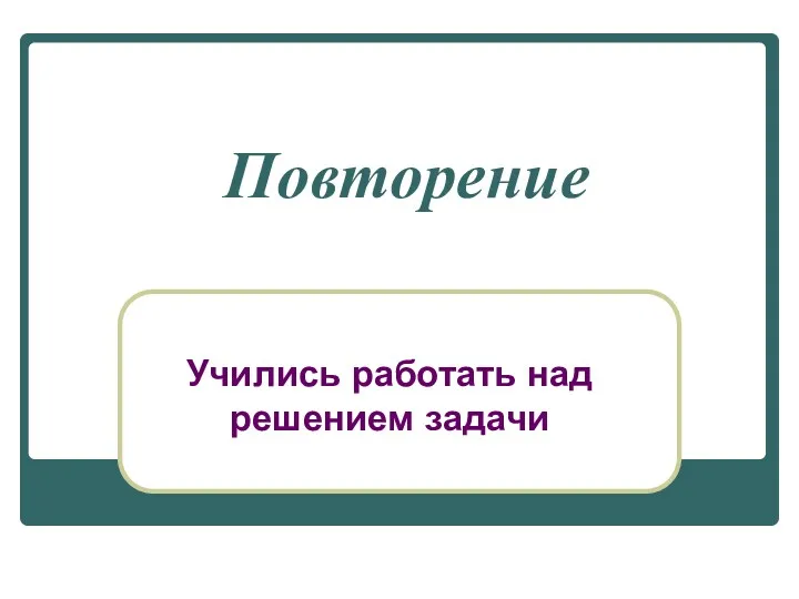 Повторение Учились работать над решением задачи