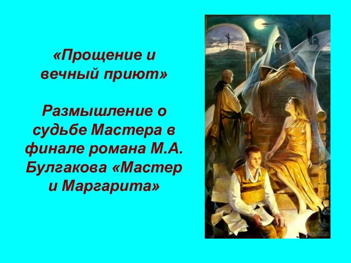 «Прощение и вечный приют» Размышление о судьбе Мастера в финале романа М.А.Булгакова «Мастер и Маргарита»