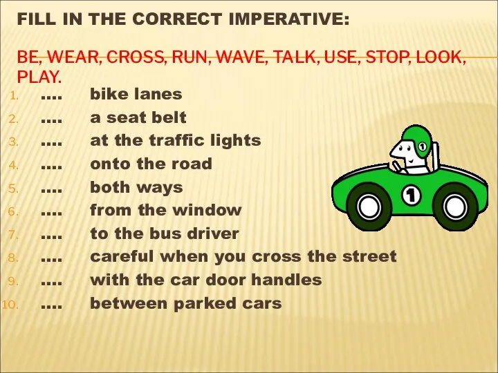 FILL IN THE CORRECT IMPERATIVE: BE, WEAR, CROSS, RUN, WAVE,