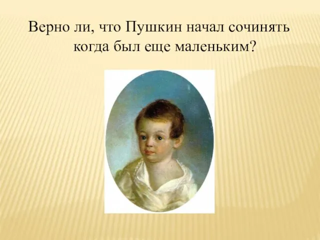 Верно ли, что Пушкин начал сочинять когда был еще маленьким?