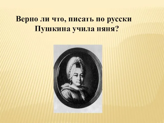 Верно ли что, писать по русски Пушкина учила няня?