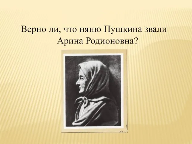 Верно ли, что няню Пушкина звали Арина Родионовна?