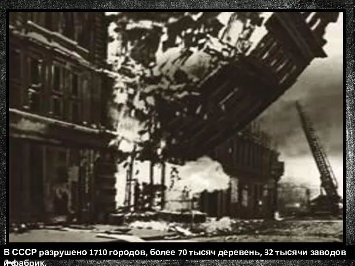 В СССР разрушено 1710 городов, более 70 тысяч деревень, 32 тысячи заводов и фабрик.