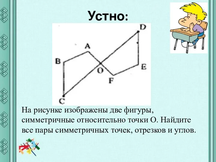 Устно: На рисунке изображены две фигуры, симметричные относительно точки О. Найдите все пары