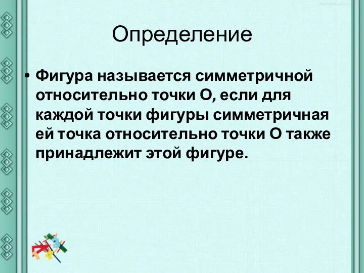 Определение Фигура называется симметричной относительно точки О, если для каждой