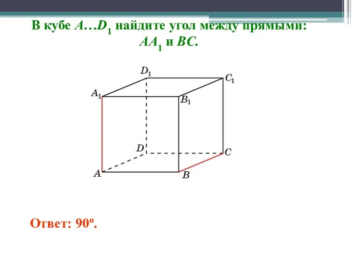 В кубе A…D1 найдите угол между прямыми: AA1 и BC. Ответ: 90o.