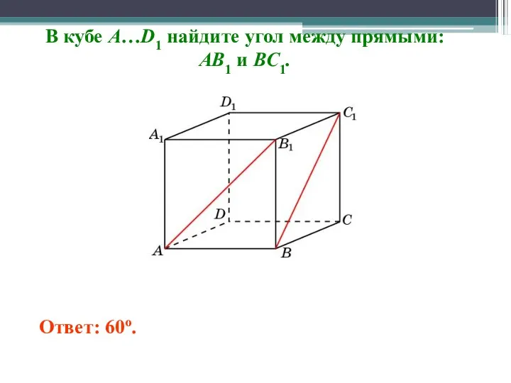 В кубе A…D1 найдите угол между прямыми: AB1 и BC1. Ответ: 60o.