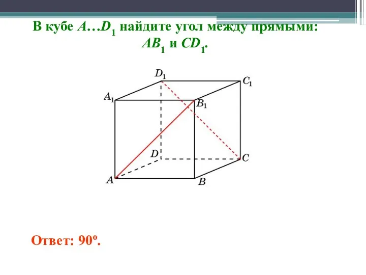 В кубе A…D1 найдите угол между прямыми: AB1 и CD1. Ответ: 90o.
