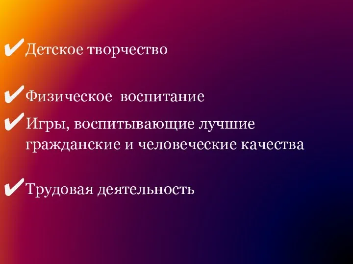 Детское творчество Физическое воспитание Игры, воспитывающие лучшие гражданские и человеческие качества Трудовая деятельность