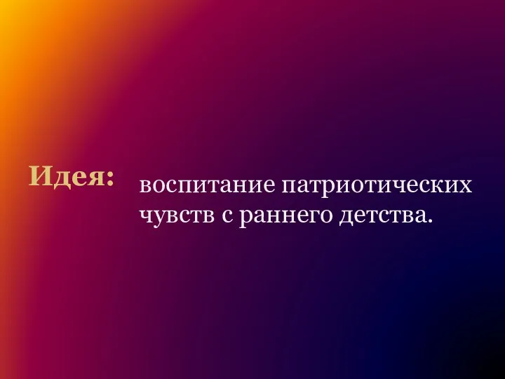 Идея: воспитание патриотических чувств с раннего детства.