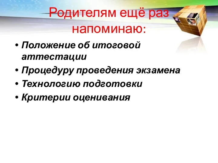 Родителям ещё раз напоминаю: Положение об итоговой аттестации Процедуру проведения экзамена Технологию подготовки Критерии оценивания