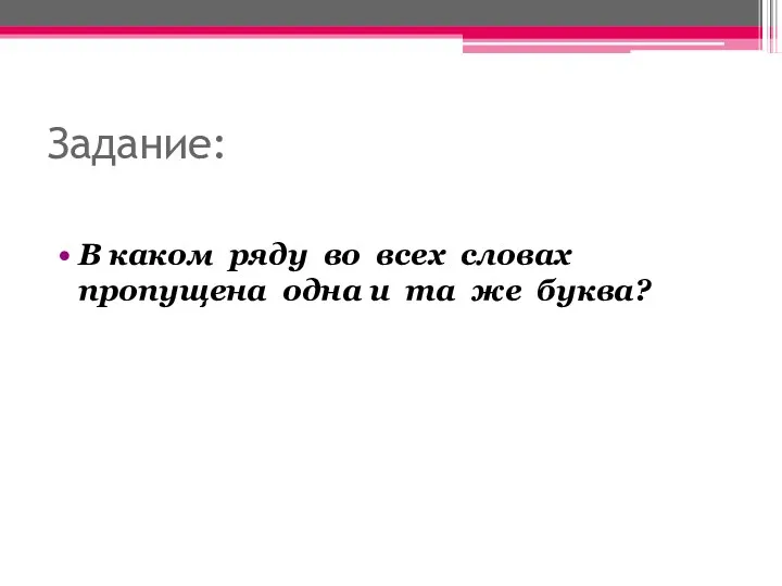 Задание: В каком ряду во всех словах пропущена одна и та же буква?