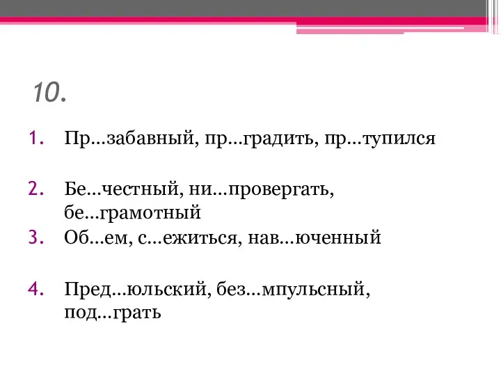 10. Пр…забавный, пр…градить, пр…тупился Бе…честный, ни…провергать, бе…грамотный Об…ем, с…ежиться, нав…юченный Пред…юльский, без…мпульсный, под…грать