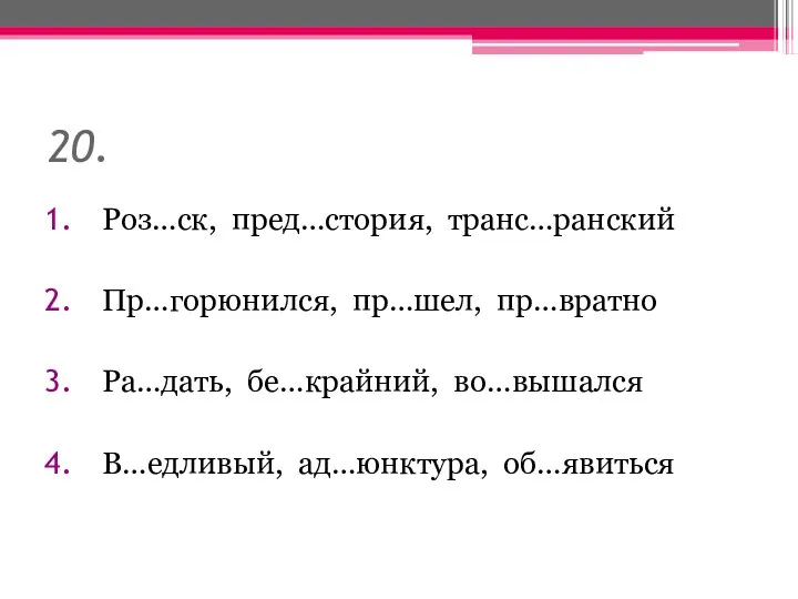 20. Роз…ск, пред…стория, транс…ранский Пр…горюнился, пр…шел, пр…вратно Ра…дать, бе…крайний, во…вышался В…едливый, ад…юнктура, об…явиться