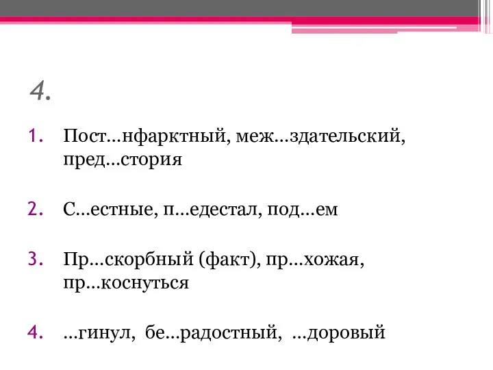 4. Пост…нфарктный, меж…здательский, пред…стория С…естные, п…едестал, под…ем Пр…скорбный (факт), пр…хожая, пр…коснуться …гинул, бе…радостный, …доровый