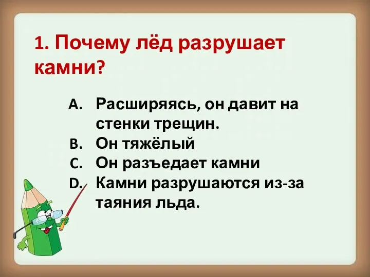 1. Почему лёд разрушает камни? Расширяясь, он давит на стенки